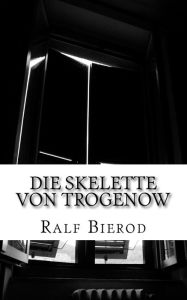 Title: Die Skelette von Trogenow: Ein kurzer Krimi ohne Kommissar, Author: Ralf Bierod
