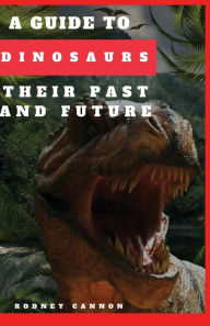 Title: A Guide to Dinosaurs Their Past and Future, Author: rodney cannon