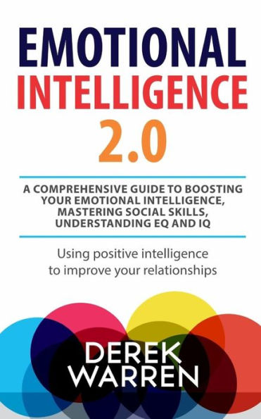 Emotional Intelligence 2.0: A comprehensive Guide to Boosting your Emotional Intelligence, Mastering social skills, Understanding EQ and IQ [Using positive intelligence to improve your relationships]