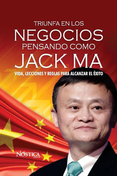 Triunfa en los negocios pensando como Jack Ma: Vida, lecciones y reglas para alcanzar el ï¿½xito