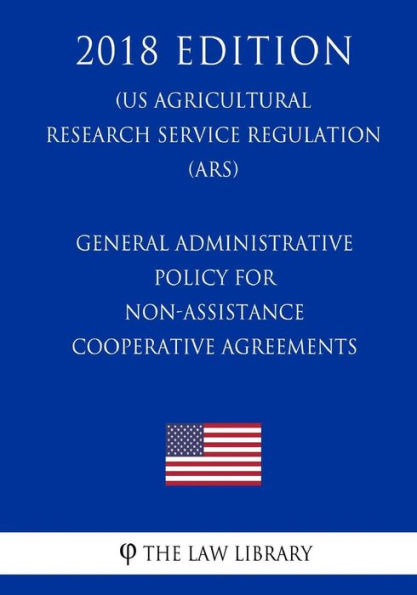 General Administrative Policy for Non-Assistance Cooperative Agreements (US Agricultural Research Service Regulation) (ARS) (2018 Edition)