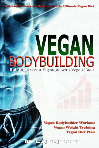 Vegan Bodybuilding: A Scientific Workout Regime with the Ultimate Vegan Diet, Building a Great Physique with Vegan Food, Vegan Bodybuilder Workout, Vegan Diet Plan, Vegan Weight Training, Vegan Nutrition