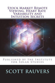 Title: Stock Market Remote Viewing. Heart Rate Variability and Intuition Secrets: A new publication by the Institute for Solar Studies, Author: Scott Rauvers