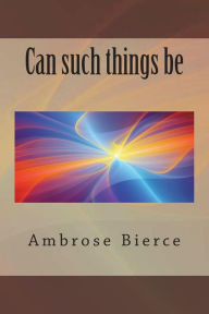 Title: Can such things be, Author: Ambrose Bierce