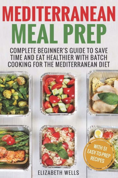 Mediterranean Meal Prep: Complete Beginner's Guide to Save Time and Eat Healthier with Batch Cooking for The Mediterranean Diet