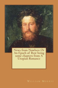 Title: News from Nowhere Or An Epoch of Rest being some chapters from A Utopian Romance, Author: William Morris