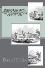 Title: Some objections humbly offered to the consideration of the Hon., Author: Daniel Defoe