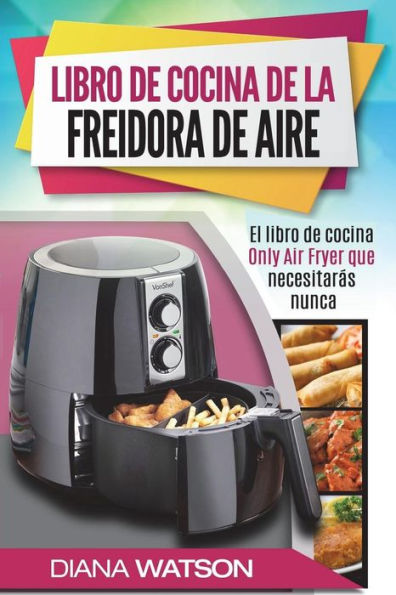 Maestría del libro de cocina de la freidora de aire: la receta de la freidora de su mejor libro de cocina para freír, hornear, asar y asar (Libro en Español / Spanish Book Version)