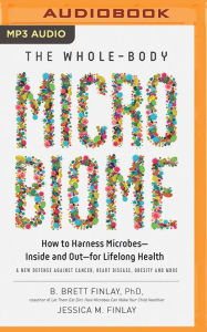 Title: The Whole-Body Microbiome: How to Harness Microbes--Inside and Out--for Lifelong Health, Author: B. Brett Finlay PhD