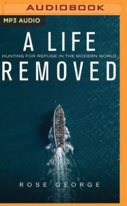 Title: A Life Removed: Hunting for Refuge in the Modern World, Author: Rose George