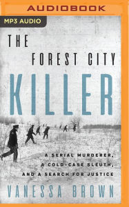 Title: The Forest City Killer: A Serial Murderer, a Cold-Case Sleuth, and a Search for Justice, Author: Vanessa Brown