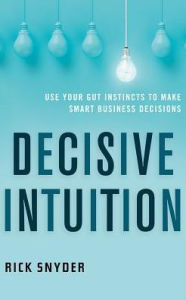 Title: Decisive Intuition: Use Your Gut Instincts to Make Smart Business Decisions, Author: Rick Snyder