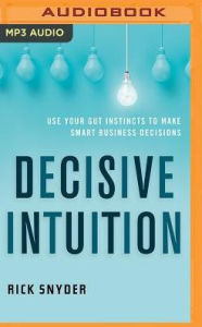 Title: Decisive Intuition: Use Your Gut Instincts to Make Smart Business Decisions, Author: Rick Snyder