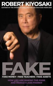 Title: Fake: Fake Money, Fake Teachers, Fake Assets: How Lies Are Making the Poor and Middle Class Poorer, Author: Robert T. Kiyosaki