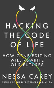 Title: Hacking the Code of Life: How Gene Editing Will Rewrite Our Futures, Author: Nessa Carey