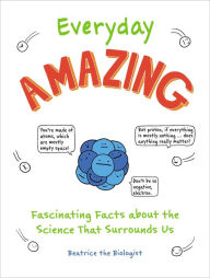 Title: Everyday Amazing: Fascinating Facts about the Science That Surrounds Us, Author: Beatrice the Biologist