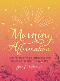 Title: Morning Affirmations: 200 Phrases for an Intentional and Openhearted Start to Your Day, Author: Jennifer Williamson
