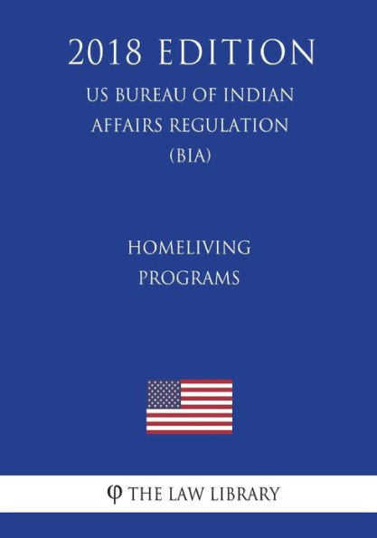 Homeliving Programs (US Bureau of Indian Affairs Regulation) (BIA) (2018 Edition)