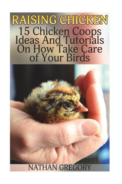 Raising Chicken: 15 Chicken Coops Ideas And Tutorials On How Take Care of Your Birds