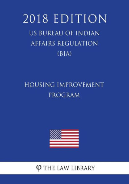 Housing Improvement Program (US Bureau of Indian Affairs Regulation) (BIA) (2018 Edition)