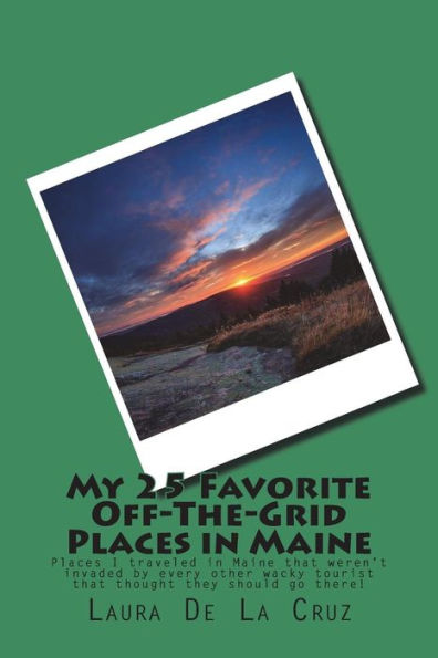 My 25 Favorite Off-The-Grid Places in Maine: Places I traveled in Maine that weren't invaded by every other wacky tourist that thought they should go there!