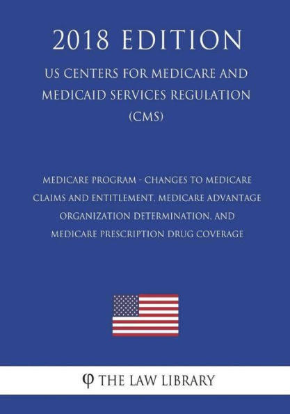 Medicare Program - Changes to Medicare Claims and Entitlement, Medicare Advantage Organization Determination, and Medicare Prescription Drug Coverage (US Centers for Medicare and Medicaid Services Regulation) (CMS) (2018 Edition)