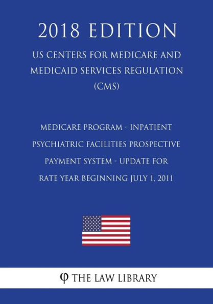 Medicare Program - Inpatient Psychiatric Facilities Prospective Payment System - Update for Rate Year Beginning July 1, 2011 (RY 2012) (US Centers for Medicare and Medicaid Services Regulation) (CMS) (2018 Edition)