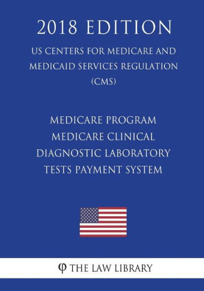 Medicare Program - Medicare Clinical Diagnostic Laboratory Tests Payment System (US Centers for Medicare and Medicaid Services Regulation) (CMS) (2018 Edition)
