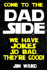 Title: Come To The Dad Side - We Have Jokes So Bad, They're Good: Dad Jokes Gift Idea Book, Author: Jim Ward