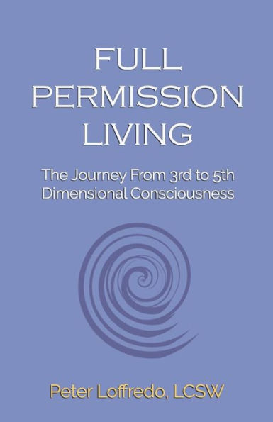 Full Permission Living: The Journey from 3rd to 5th Dimensional Consciousness