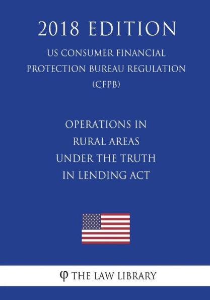 Operations in Rural Areas under the Truth in Lending Act (US Consumer Financial Protection Bureau Regulation) (CFPB) (2018 Edition)