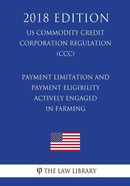 Payment Limitation and Payment Eligibility - Actively Engaged in Farming (US Commodity Credit Corporation Regulation) (CCC) (2018 Edition)