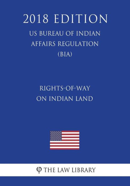 Rights-of-Way on Indian Land (US Bureau of Indian Affairs Regulation) (BIA) (2018 Edition)