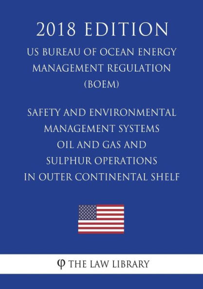 Safety and Environmental Management Systems - Oil and Gas and Sulphur Operations in Outer Continental Shelf (US Bureau of Ocean Energy Management Regulation) (BOEM) (2018 Edition)