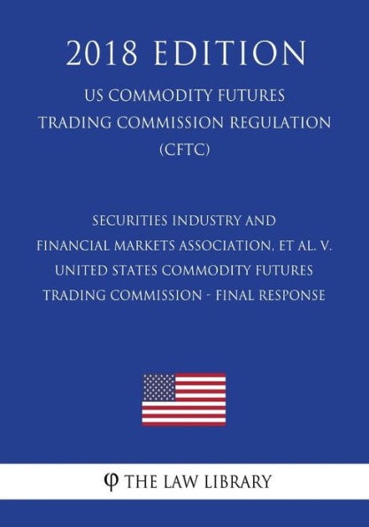 Securities Industry and Financial Markets Association, et al. v. United States Commodity Futures Trading Commission - Final Response (US Commodity Futures Trading Commission Regulation) (CFTC) (2018 Edition)