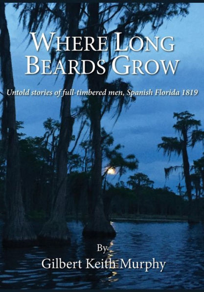 Where Long Beards Grow: Untold stories of full-timbered men, Spanish Florida 1819.