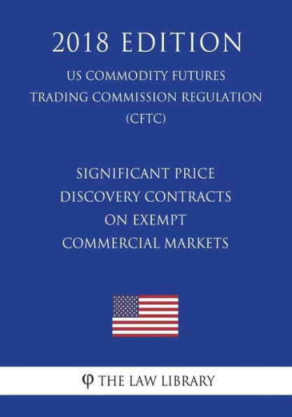 Significant Price Discovery Contracts on Exempt Commercial Markets (US Commodity Futures Trading Commission Regulation) (CFTC) (2018 Edition)