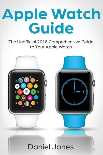 Apple Watch Guide: The Unofficial 2018 Comprehensive Guide to Your Apple Watch