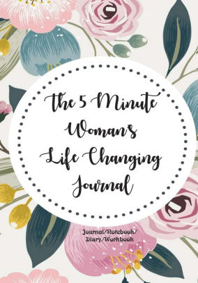 The 5 Minute Womans Life Changing Journal The Moms Wives And Girls Floral Notebook Write Down The Thoughts And Feelings About Womans Life - 