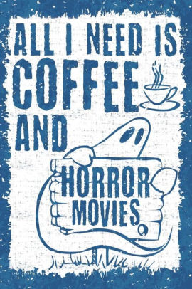 All I Need Is Coffee And Horror Movies 6x9 Journal Lined Paper 100 Pages Spooky Scary Halloween Notebook Ghosts And A Cup Of Joepaperback - 