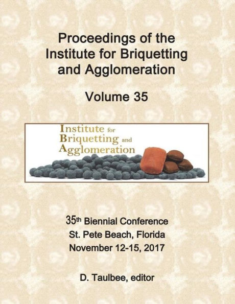 Proceedings of the Institute for Briquetting and Agglomeration: Volume 35: 35th Biennial Conference, St. Pete Beach, FL November 12-15, 2017