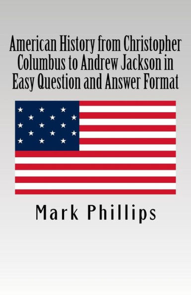 American History from Christopher Columbus to Andrew Jackson in Easy Question and Answer Format