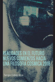 Title: Realidades en el Futuro Nuevos Comienzos hacia una Filosofia Cosmica 2018, Author: Sergio Cobos Arco