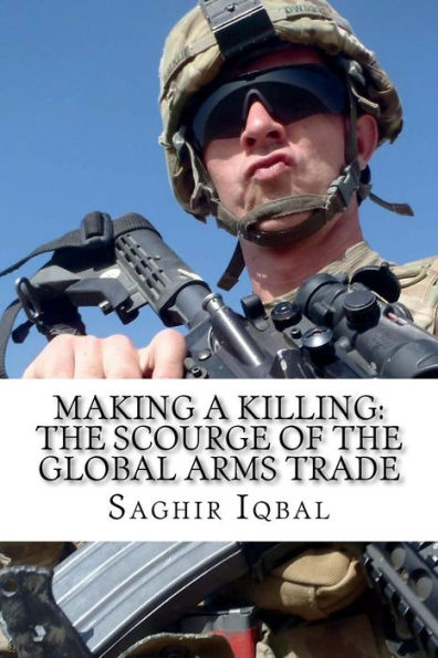 Making a Killing: The Scourge of the Global Arms Trade: Making a Killing: The Scourge of the Global Arms Trade