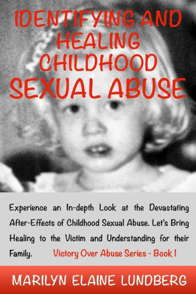 Identifying and Healing Childhood Sexual Abuse: Experience an In-depth Look at the Devastating After-Effects of Childhood Sexual Abuse. Let's Bring Healing to the Victim and Understanding for their Family