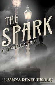 Title: The Spark: An Eterna Files Novella, Author: Leanna Renee Hieber