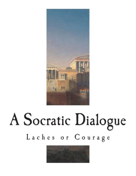 Laches or Courage: A Socratic Dialogue