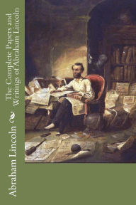 Title: The Complete Papers and Writings of Abraham Lincoln, Author: Abraham Lincoln