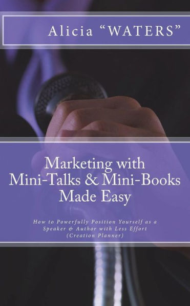 Marketing with Mini-Talks & Mini-Books Made Easy: How to Powerfully Position Yourself as a Speaker & Author with Less Effort