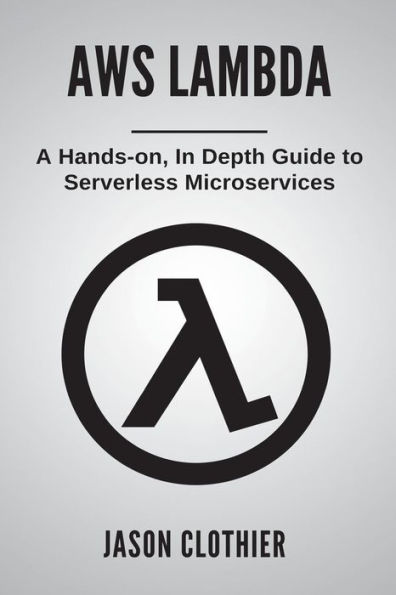 AWS Lambda: A Hands-on, In Depth Guide to Serverless Microservices